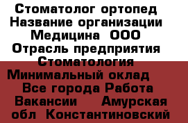 Стоматолог-ортопед › Название организации ­ Медицина, ООО › Отрасль предприятия ­ Стоматология › Минимальный оклад ­ 1 - Все города Работа » Вакансии   . Амурская обл.,Константиновский р-н